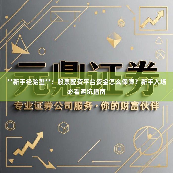 **新手经验型**：股票配资平台资金怎么保障？新手入场必看避坑指南