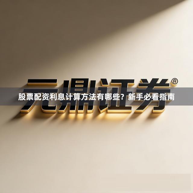 股票配资利息计算方法有哪些？新手必看指南