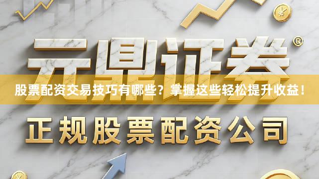 股票配资交易技巧有哪些？掌握这些轻松提升收益！