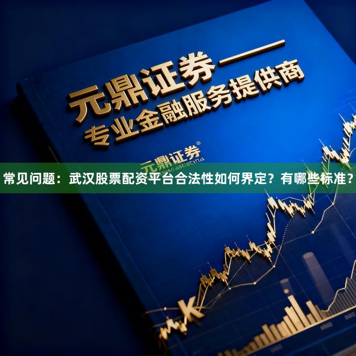 常见问题：武汉股票配资平台合法性如何界定？有哪些标准？
