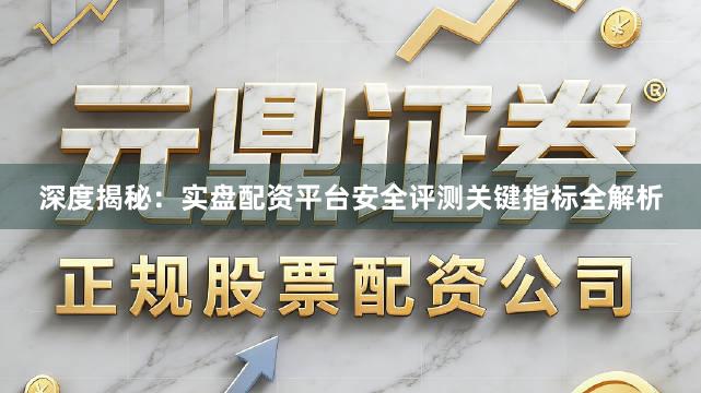 深度揭秘：实盘配资平台安全评测关键指标全解析
