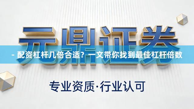 - 配资杠杆几倍合适？一文带你找到最佳杠杆倍数
