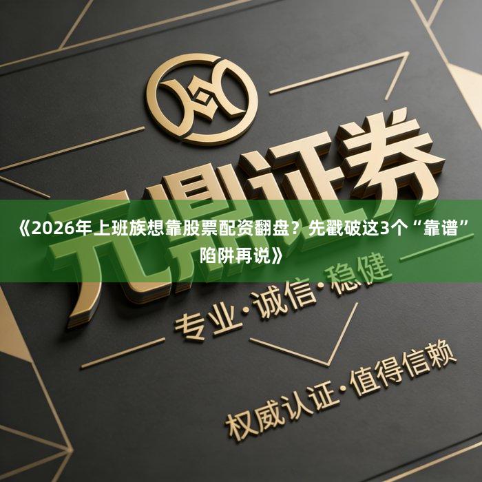 《2026年上班族想靠股票配资翻盘？先戳破这3个“靠谱”陷阱再说》