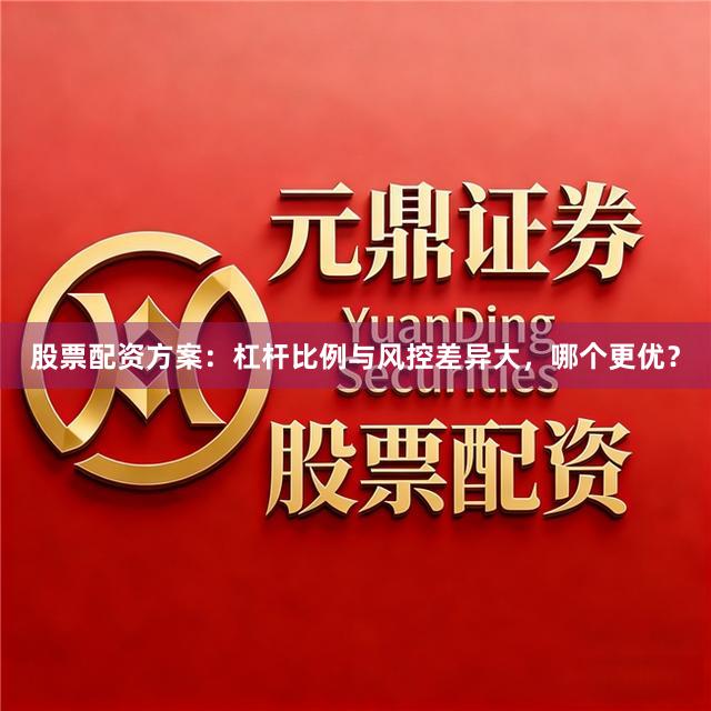 股票配资方案：杠杆比例与风控差异大，哪个更优？