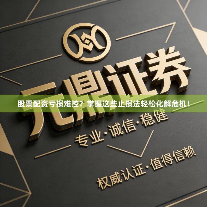 股票配资亏损难控？掌握这些止损法轻松化解危机！