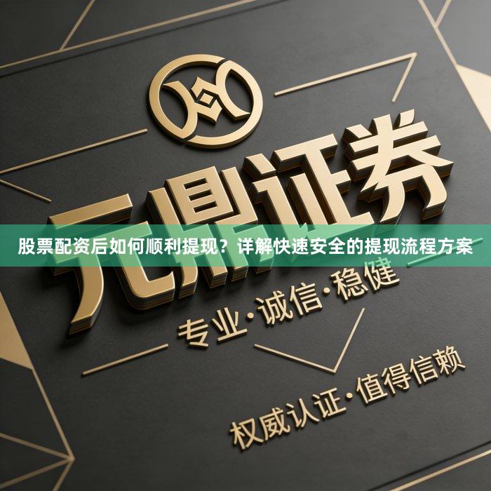 股票配资后如何顺利提现？详解快速安全的提现流程方案