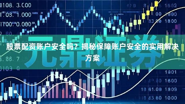 股票配资账户安全吗？揭秘保障账户安全的实用解决方案