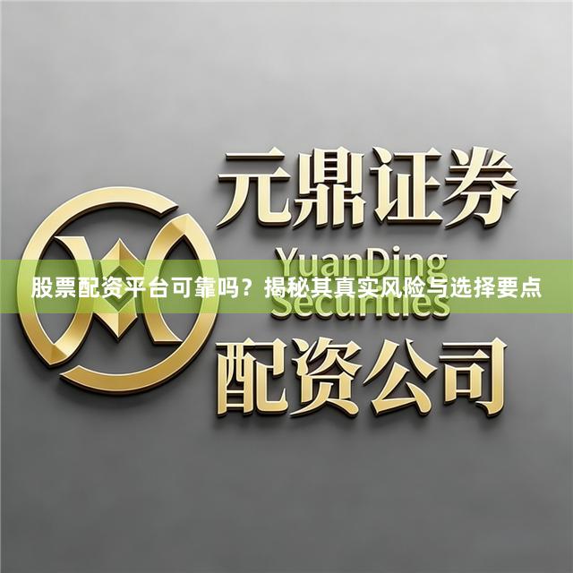 股票配资平台可靠吗？揭秘其真实风险与选择要点