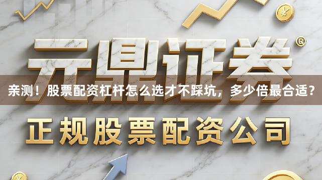 亲测！股票配资杠杆怎么选才不踩坑，多少倍最合适？