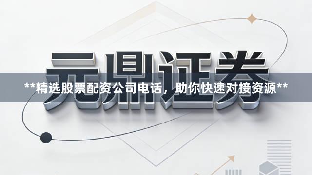 **精选股票配资公司电话，助你快速对接资源**