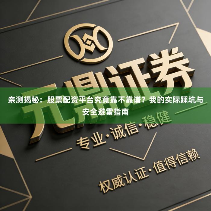亲测揭秘：股票配资平台究竟靠不靠谱？我的实际踩坑与安全避雷指南