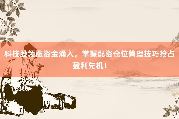 科技股领涨资金涌入，掌握配资仓位管理技巧抢占盈利先机！