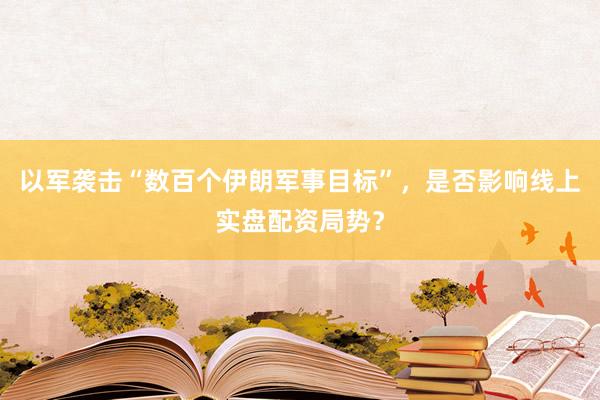 以军袭击“数百个伊朗军事目标”，是否影响线上实盘配资局势？