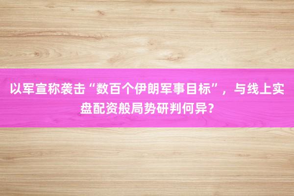 以军宣称袭击“数百个伊朗军事目标”，与线上实盘配资般局势研判何异？