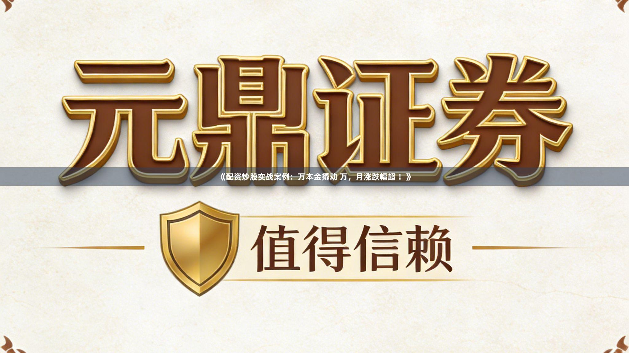 《配资炒股实战案例：万本金撬动 万，月涨跌幅超 ！》