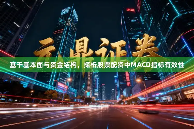 基于基本面与资金结构，探析股票配资中MACD指标有效性