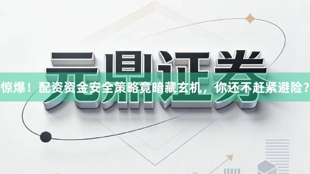 惊爆！配资资金安全策略竟暗藏玄机，你还不赶紧避险？