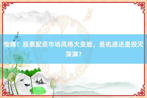 惊爆！股票配资市场风格大变脸，是机遇还是毁灭深渊？