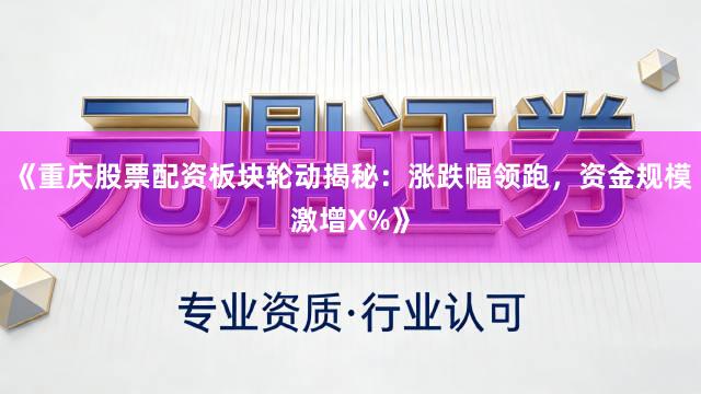 《重庆股票配资板块轮动揭秘：涨跌幅领跑，资金规模激增X%》