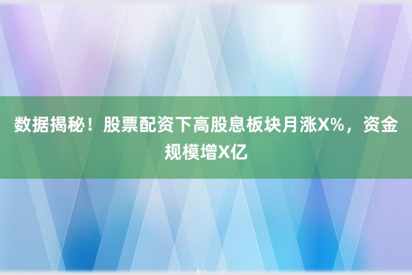 数据揭秘！股票配资下高股息板块月涨X%，资金规模增X亿