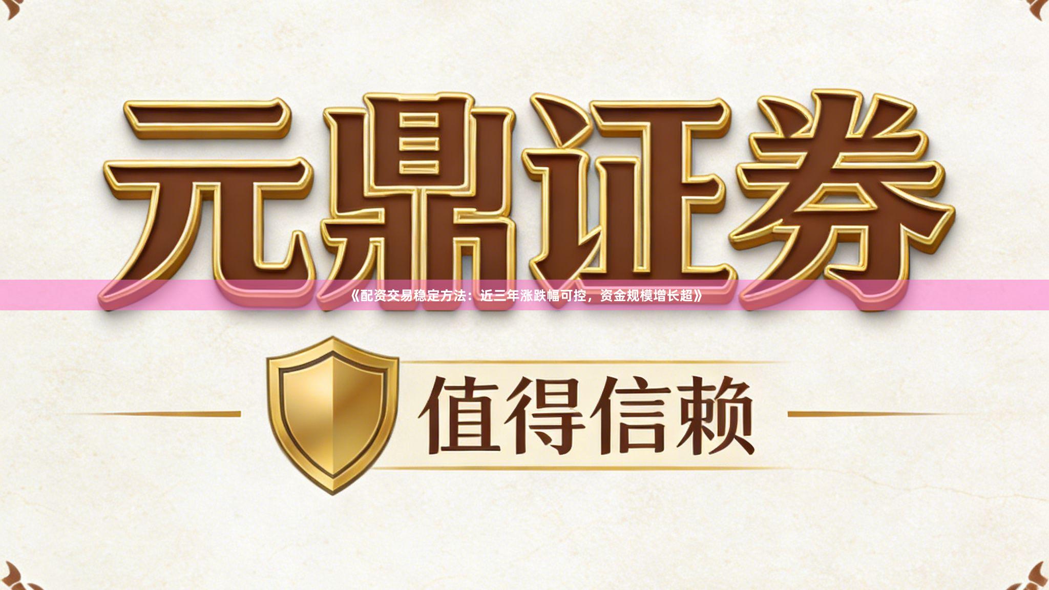 《配资交易稳定方法：近三年涨跌幅可控，资金规模增长超》