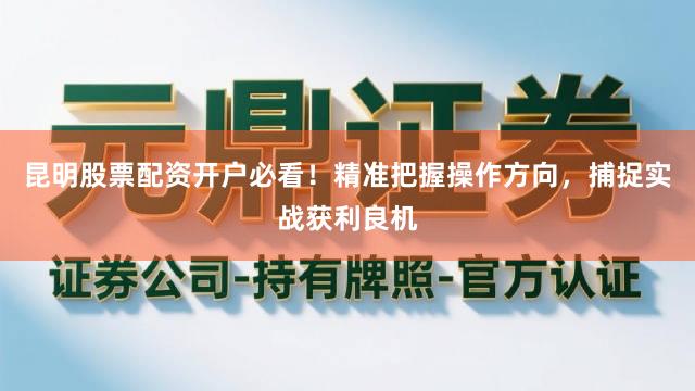 昆明股票配资开户必看！精准把握操作方向，捕捉实战获利良机