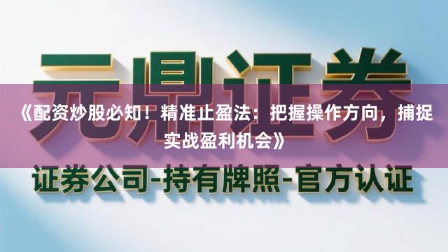 《配资炒股必知！精准止盈法：把握操作方向，捕捉实战盈利机会》