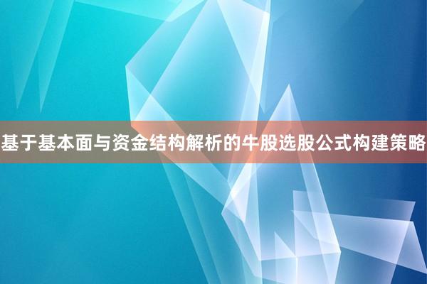 基于基本面与资金结构解析的牛股选股公式构建策略