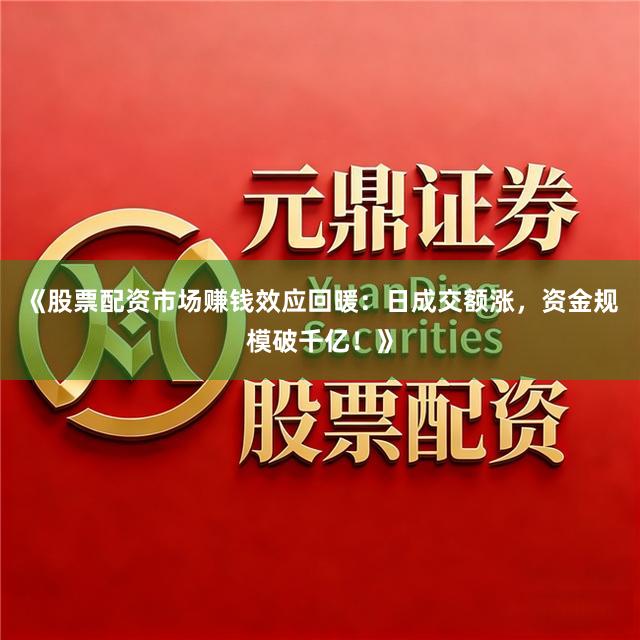 《股票配资市场赚钱效应回暖:日成交额涨,资金规模破千亿!》