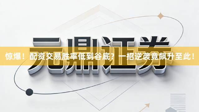 惊爆！配资交易胜率低到谷底？一招逆袭竟飙升至此！