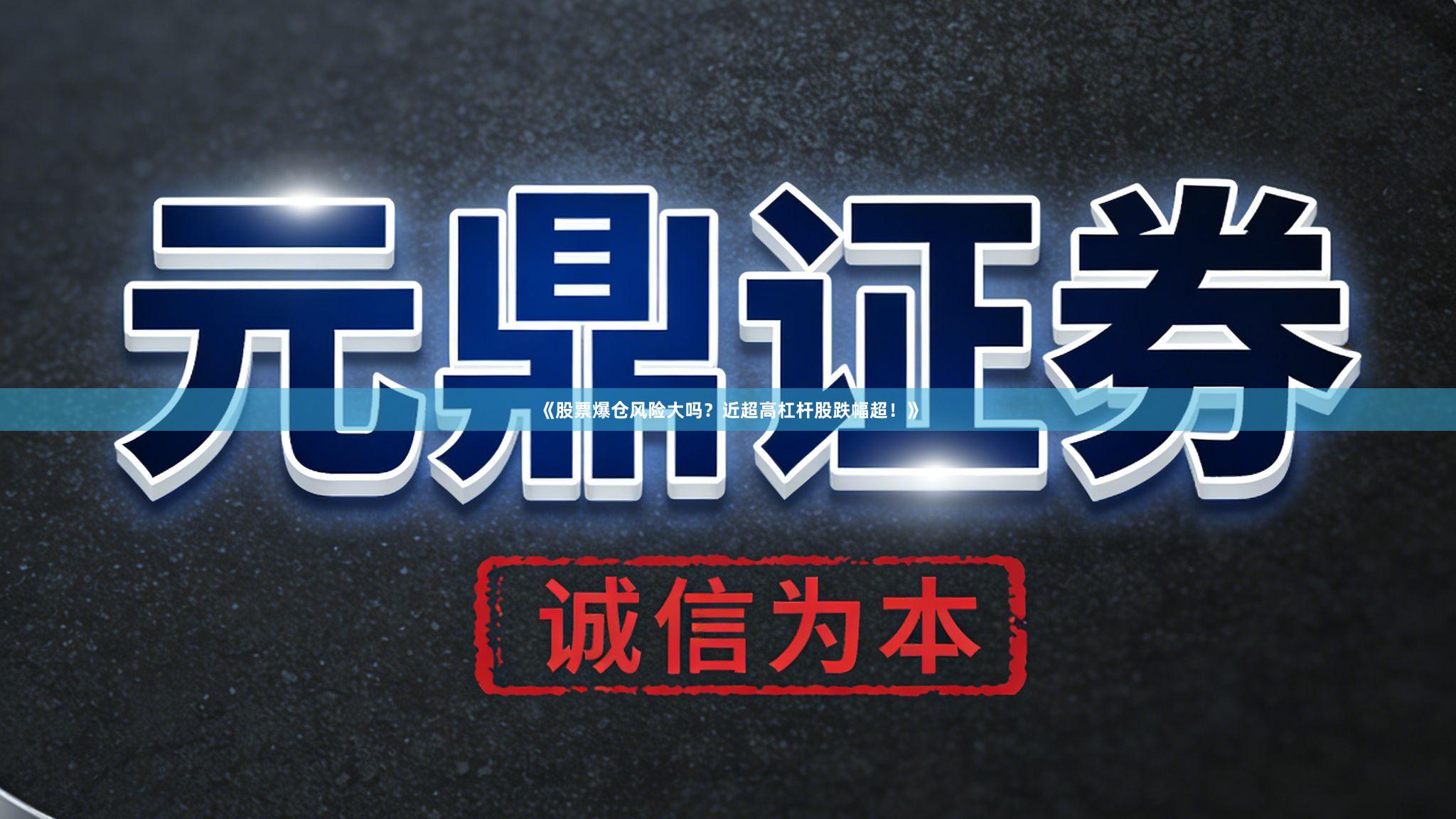 《股票爆仓风险大吗？近超高杠杆股跌幅超！》