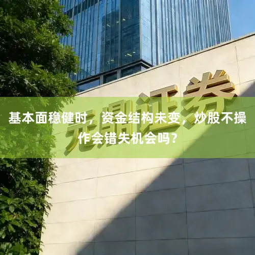基本面稳健时，资金结构未变，炒股不操作会错失机会吗？