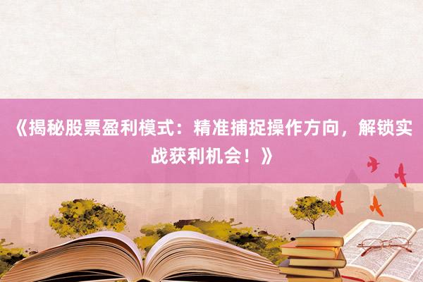 《揭秘股票盈利模式：精准捕捉操作方向，解锁实战获利机会！》