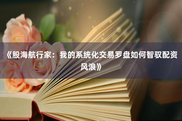 《股海航行家：我的系统化交易罗盘如何智驭配资风浪》