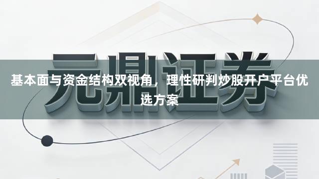 基本面与资金结构双视角,理性研判炒股开户平台优选方案
