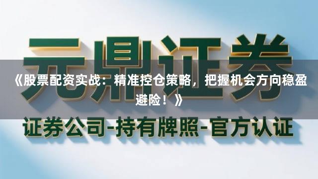 《股票配资实战：精准控仓策略，把握机会方向稳盈避险！》