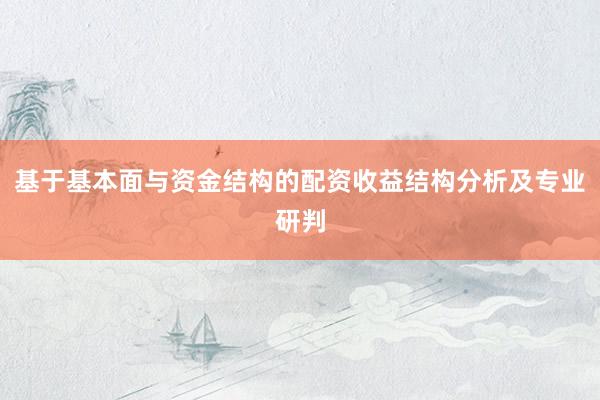 基于基本面与资金结构的配资收益结构分析及专业研判