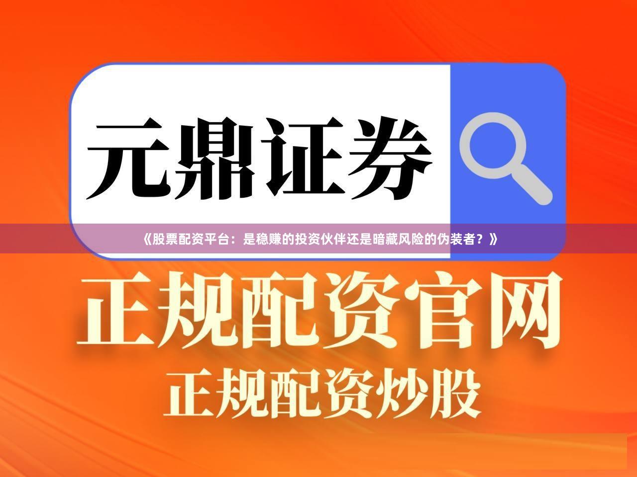 《股票配资平台：是稳赚的投资伙伴还是暗藏风险的伪装者？》