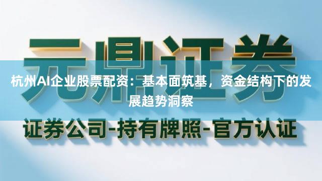 杭州AI企业股票配资：基本面筑基，资金结构下的发展趋势洞察
