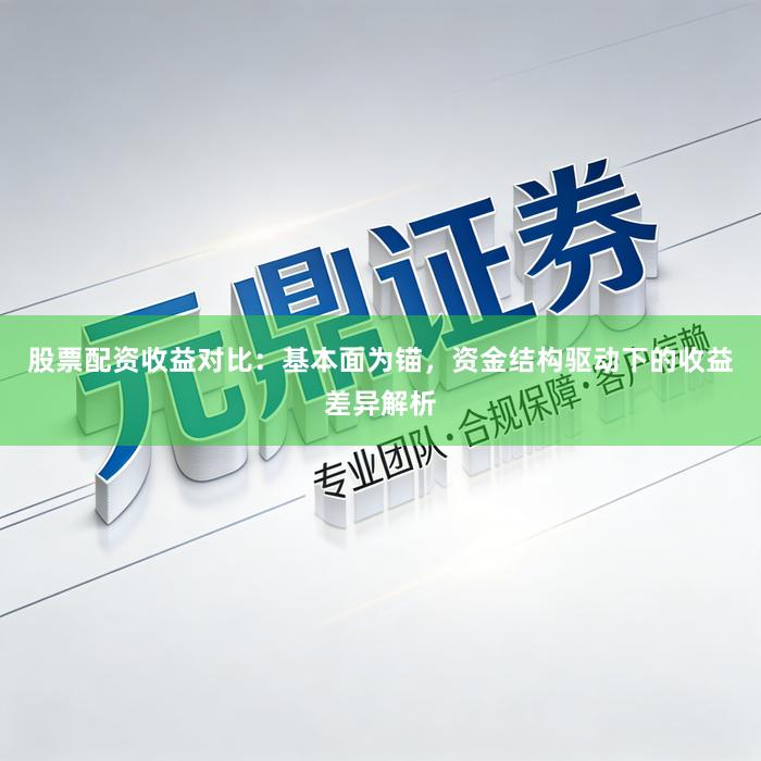 股票配资收益对比：基本面为锚，资金结构驱动下的收益差异解析