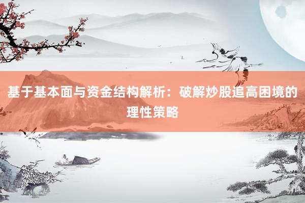 基于基本面与资金结构解析：破解炒股追高困境的理性策略