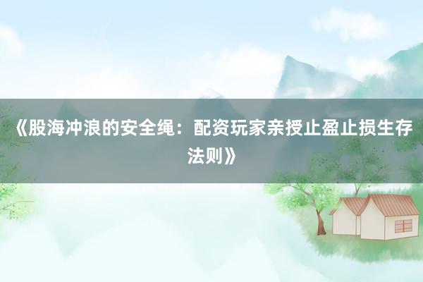《股海冲浪的安全绳：配资玩家亲授止盈止损生存法则》